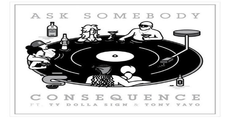 Consequence 'Ask Somebody' feat Ty Dolla Sign + Tony Yayo
